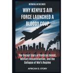 Why Kenya's Air Force Launched a Bloody Coup: Betrayal in the Skies: The Untold Story of Political Unrest, Military Dissatisfaction, and the Collapse of Moi's Regime