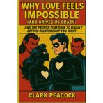 Why Love Feels Impossible (and Drives Us Crazy) and the Proven Playbook to Finally Get the Relationship You Want - whether you're him or her