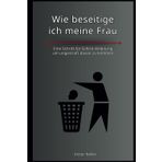 Wie beseitige ich meine Frau: Eine Schritt für Schritt Anleitung um ungestraft davon zu kommen