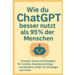 Wie du ChatGPT besser nutzt als 95% der Menschen: Prompts, Tools und Strategien für Content, Business & Alltag – verständlich erklärt für Einsteiger und Profis