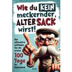 Wie du kein meckernder alter Sack wirst: Der ultimative Leitfaden für die ersten 100 Tage im Ruhestand mit lustigen Aufgaben, Witzen und Rätseln (Ausgefallene Geschenke für alte Männer)