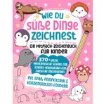 Wie du süße Dinge zeichnest – Ein Mitmach-Zeichenbuch für Kinder: 370+ leicht verständliche Schritt für Schritt-Anleitungen für niedliche Zeichnungen: ... Feinmotorik auf spielerische Weise entwickeln