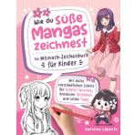 Wie du süße Mangas zeichnest – Das Mitmach-Zeichenbuch für Kinder: Mit leicht verständlichen Schritt für Schritt-Tutorials, kreativen Techniken und tollen Tipps