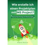 Wie erstelle ich einen Projektplan mit MS Project?: Step by Step Einstieg mit Musterprojekt