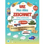Wie Man Alles Zeichnet: Autos, Superhelden, Dinosaurier und Coole Maschinen – Ein Schritt-für-Schritt-Zeichenbuch für Jungen von 6-12 Jahren mit 200 Illustrationen | Perfekt für kreative Kids"