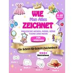 Wie Man Alles Zeichnet: Magische Wesen, Mode, Süße Tiere und Mehr – Ein Schritt-für-Schritt-Zeichenbuch für Mädchen von 6-12 Jahren mit 200 Illustrationen | Perfekt für kreative Kids