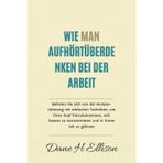 Wie Man aufhört Überdenken bei der Arbeit: Befreien Sie sich von der Analyse-Lähmung mit einfachen Techniken, um Ihren Kopf freizubekommen, sich besser zu konzentrieren und in Ihrem Job zu glänzen
