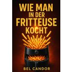 Wie Man in Der Fritteuse Kocht: Leckere und gesunde Rezepte für alle mit 3 einfachen Schritten!: 7