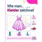 Wie man Kleider zeichnet: Lerne niedliche Kleider und Outfits zu zeichnen mit einfachen und leicht verständlichen Schritt-für-Schritt-Anleitungen