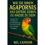 Wie Sie Ihrem Agapornis Das Gefühl Geben, Zu Hause Zu Sein: Umfassender Leitfaden für sein Wohlbefinden - ohne teure Geräte oder spezielle Therapien!: 6