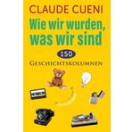 Wie wir wurden, was wir sind: 150 Geschichtskolumnen