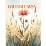 WILDBLUMEN Malbuch: Die Blumen des Frühlings sind die Träume des Winters. 50 wunderschöne Motive für eine kreativ und gedankliche Reise durch Natur