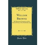 William Browne: His Britannia's Pastorals, and the Pastoral Poetry of the Elizabethan Age (Classic Reprint)