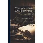 William Lloyd Garrison, 1805-1879: The Story of His Life; Volume IV