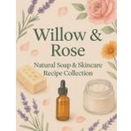 Willow & Rose: Natural Soap & Skincare Recipe Collection — Make Cold Process Soaps, Shampoo Bars, Toothpaste, and Skincare Oils at Home