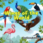 Wings of the World: A Global Bird Coloring Adventure: Color Majestic Birds from Every Corner of the Globe—A Fun and Educational Coloring Journey for All Ages
