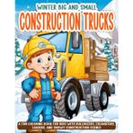 WINTER BIG AND SMALL CONSTRUCTION TRUCKS: A Fun Coloring Book for Kids with Bulldozers, Excavators, Loaders, and Snowy Construction Scenes