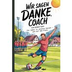 WIR SAGEN DANKE, COACH - Von deinem Team. Für immer in unseren Herzen – und auf dem Platz.: Abschiedsbuch zum Eintragen für den Fußball Trainer