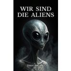 Wir sind die Aliens: Die schockierende Hypothese der Grauen als Menschen der Zukunft und Zeitreisende