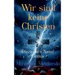 Wir sind keine Christen: Die wahre Natur Gottes