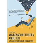Wissenschaftliches Arbeiten - Der kompakte Praxisguide für Studenten: Wie du in 5 Schritten schnell & effektiv mit Übersicht statt Gedankenchaos deine Haus- oder Abschlussarbeit mit Bestnote schreibst