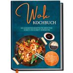 Wok Kochbuch: Die leckersten Rezepte für Ihren Wok Schritt für Schritt zubereiten | inkl. einfacher 3-Schritte-Grundregel, um köstliche eigene Rezepte zu kreieren