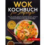 Wok Kochbuch für Anfänger: Über 100 schnelle, gesunde und köstliche Gerichte – Asiatische Geschmackserlebnisse für jeden Tag, inklusive Tipps zur Mahlzeitenvorbereitung und praktischer Ratschläge!