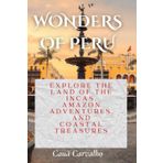 WONDERS OF PERU: Explore The Land Of The Incas, Amazon Adventures, And Coastal Treasures