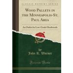 Wood Pallets in the Minneapolis-St. Paul Area: An Outlet for Low-Grade Hardwoods (Classic Reprint)