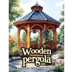 Wooden Pergola: A Relaxing Adult Coloring Book of Rustic Garden Structures & Serene Outdoor Retreats