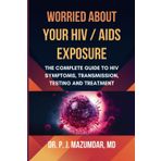 Worried About Your HIV/ AIDS Exposure: The Complete Guide to HIV Symptoms, Transmission, Testing and Treatment