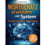 Wortschatz erweitern mit System - In jeder Situation überzeugen: In 3 Schritten zur perfekten Ausdrucksweise. Mehr Erfolg und Charisma im Alltag und Beruf.