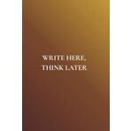 Write Here, Think Later: Not Just Any Notebook I: Notebook Featuring 50 Actually Useful Reminders for Getting Through Life Intentionally