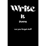 Write it down: cuz you forget stuff
