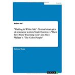 ["Writing in White Ink" - Textual strategies of resistance in Zora Neale Hurstons "Their Eyes Were Watching God" and Alice Walkers "The Color Purple"] [By: Ruf, Bojana] [November, 2007]