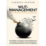 Wut Management - Nie wieder explodieren!: Ein Leitfaden in 3 Schritten und ein Arbeitsbuch für die Analyse, das Verstehen und die konsequente und nachhaltige Auflösung von Wut und Aggression