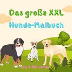 XXL Hunde-Malbuch für Erwachsene und Kinder von 3 bis 120Jahren: Der Riesen Malspaß für groß und klein mit 80 Hunde-Ausmal-Motiven