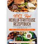 XXL Tefal Heißluftfritteuse Rezeptbuch: Knusprig frittiert! Mit über 120+ Rezepten für den Easy Fry & Grill: Knusprig frittiert! Mit über 120+ Rezepten für den Easy Fry & Grill