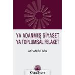 Ya Adanmış Siyaset Ya Toplumsal Felaket - Ayhan Bilgen