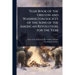 Year Book of the Oregon and Washington Society of the Sons of the American Revolution, for the Year