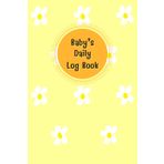 Yellow Cover: Baby daily log book for newborns or Toddler, Schedule for tracking daily care routine activity, Feeding Food, Sleep/ Naps, Diaper ... Undated Calendar, 120 pages, Size 6” x 9”.