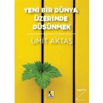 Yeni Bir Dünya Üzerinde Düşünmek - Ümit Aktaş