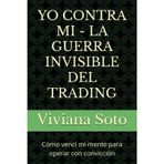 Yo Contra Mi - La Guerra Invisible del Trading: Cómo vencí mi mente para operar con convicción