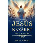 Yo Soy Jesús de Nazaret: Esta Es Mi Historia