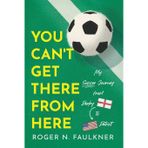 You Can't Get There from Here: My Soccer Journey from Derby to Detroit