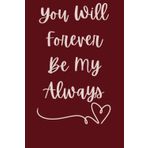 You Will Forever Be My Always: Romantic Wedding and Anniversary Notebook for Couples | Blank Lined Journal for Bride, Groom, Newlyweds, or Spouses to Write Memories and Love Notes