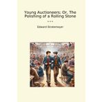 Young Auctioneers; Or, The Polishing of a Rolling Stone (Classic Books)