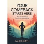 YOUR COMEBACK STARTS HERE: 21 Journal Prompts to Rebuild Confidence & Joy