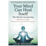 Your Mind Can Heal Itself: The Mind's Awakening - Secrets to Living Without Fear and Anxiety Forever: How Neuroscience, Meditation, and Personal ... the Power Within to Rewrite Your Story