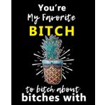 You’re My Favorite to about Bitches With: A Gratitude Journal with Prompts for Awesome Bitches dealing with Shits in Life (cuz’ cursing ... 10 Pineapple | 8 x 10 inches, 125 pages
